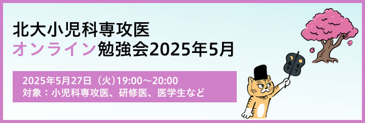 北大小児科専攻医オンライン勉強会2025 5月のお知らせ
