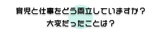 育児と仕事をどう両立していますか？