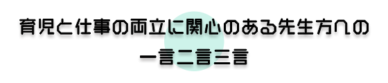 育児と仕事の両立に関心のある先生へ一言お願いします