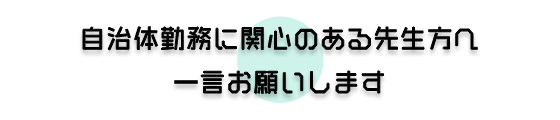 自治体勤務に関心のある先生へ一言お願いします