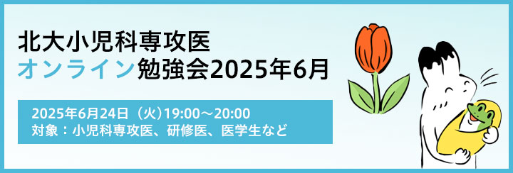 北大小児科専攻医オンライン勉強会2025 6月のお知らせ